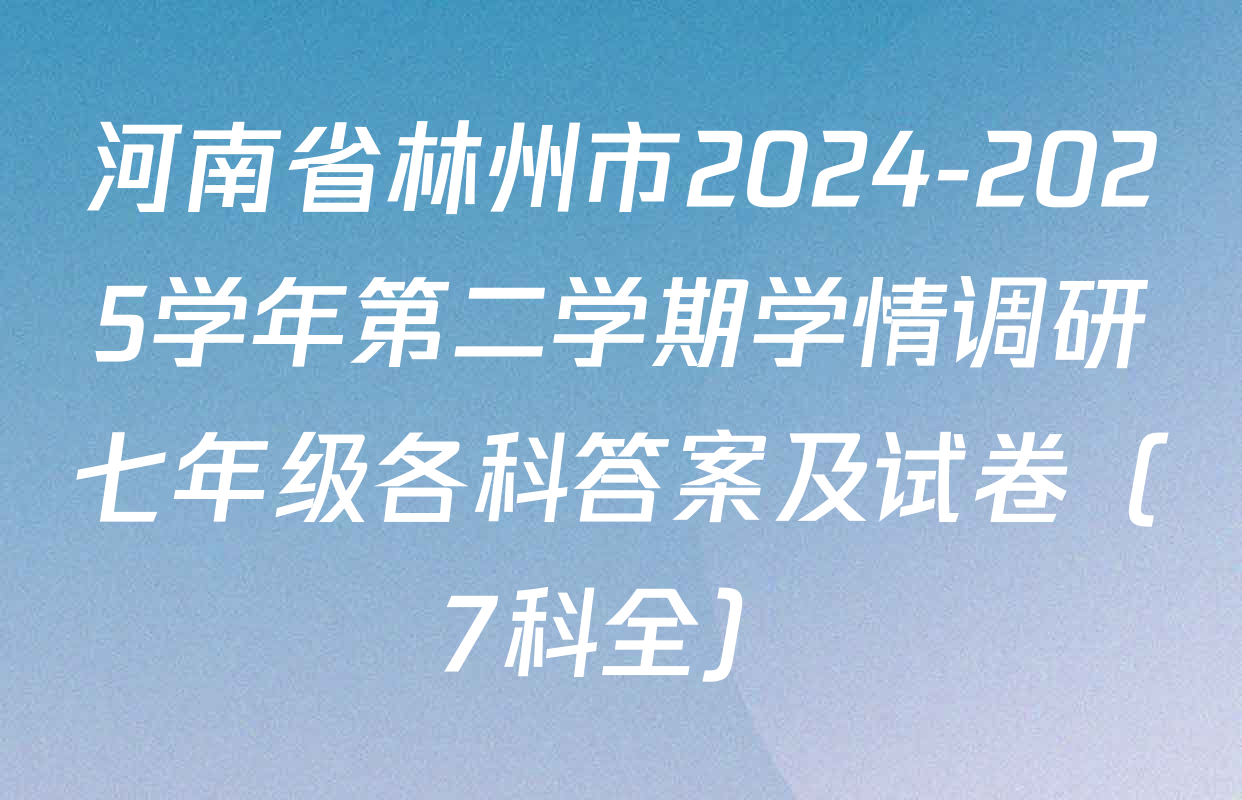 河南省林州市2024-2025学年第二学期学情调研七年级各科答案及试卷（7科全）