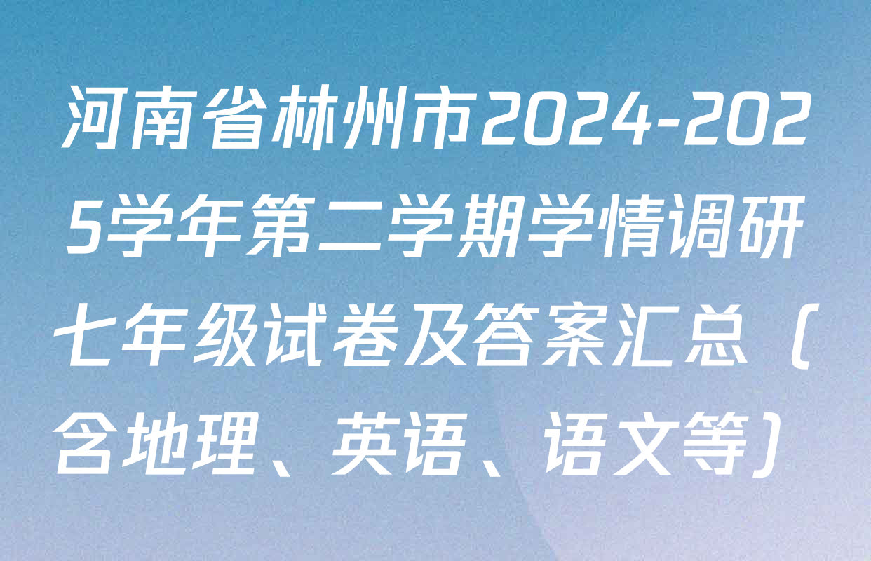河南省林州市2024-2025学年第二学期学情调研七年级试卷及答案汇总（含地理、英语、语文等）