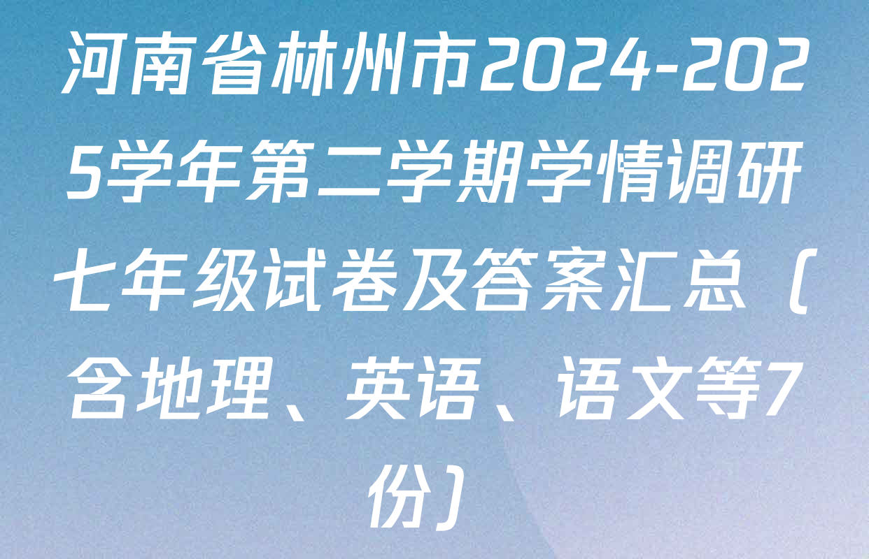 河南省林州市2024-2025学年第二学期学情调研七年级试卷及答案汇总（含地理、英语、语文等7份）