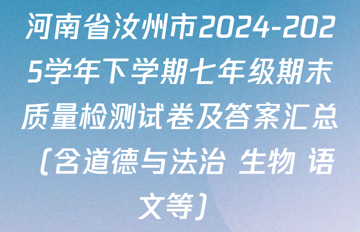 河南省汝州市2024-2025学年下学期七年级期末质量检测试卷及答案汇总（含道德与法治 生物 语文等）