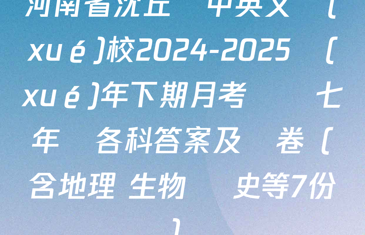 河南省沈丘縣中英文學(xué)校2024-2025學(xué)年下期月考試題七年級各科答案及試卷（含地理 生物 歷史等7份）