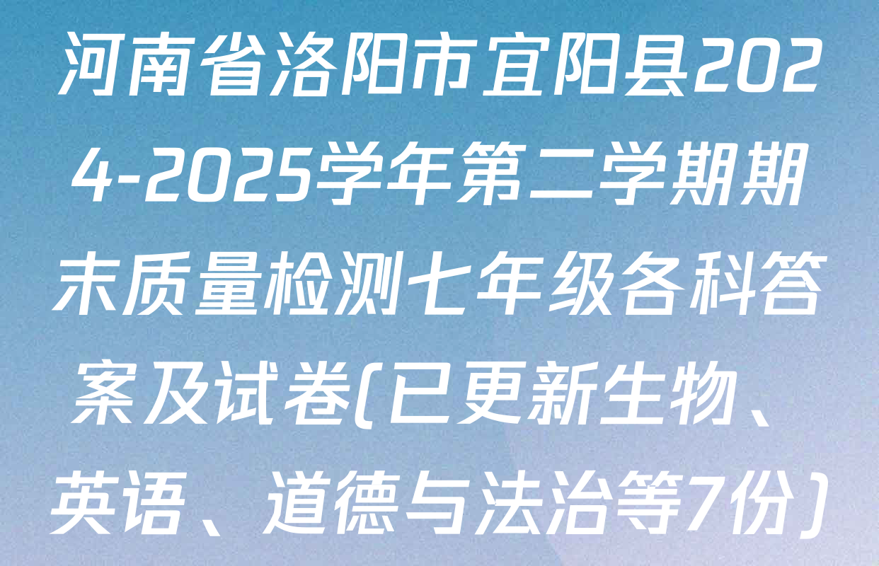 河南省洛阳市宜阳县2024-2025学年第二学期期末质量检测七年级各科答案及试卷(已更新生物、英语、道德与法治等7份)