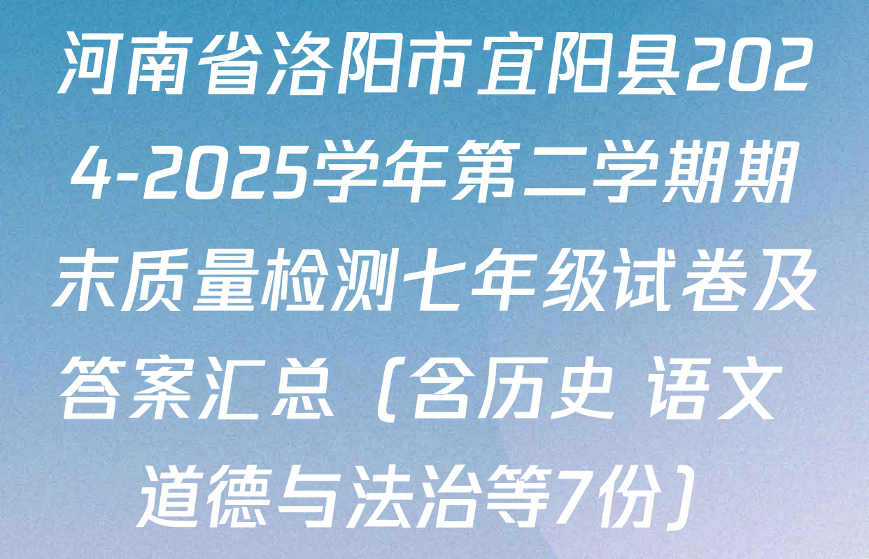 河南省洛阳市宜阳县2024-2025学年第二学期期末质量检测七年级试卷及答案汇总（含历史 语文 道德与法治等7份）