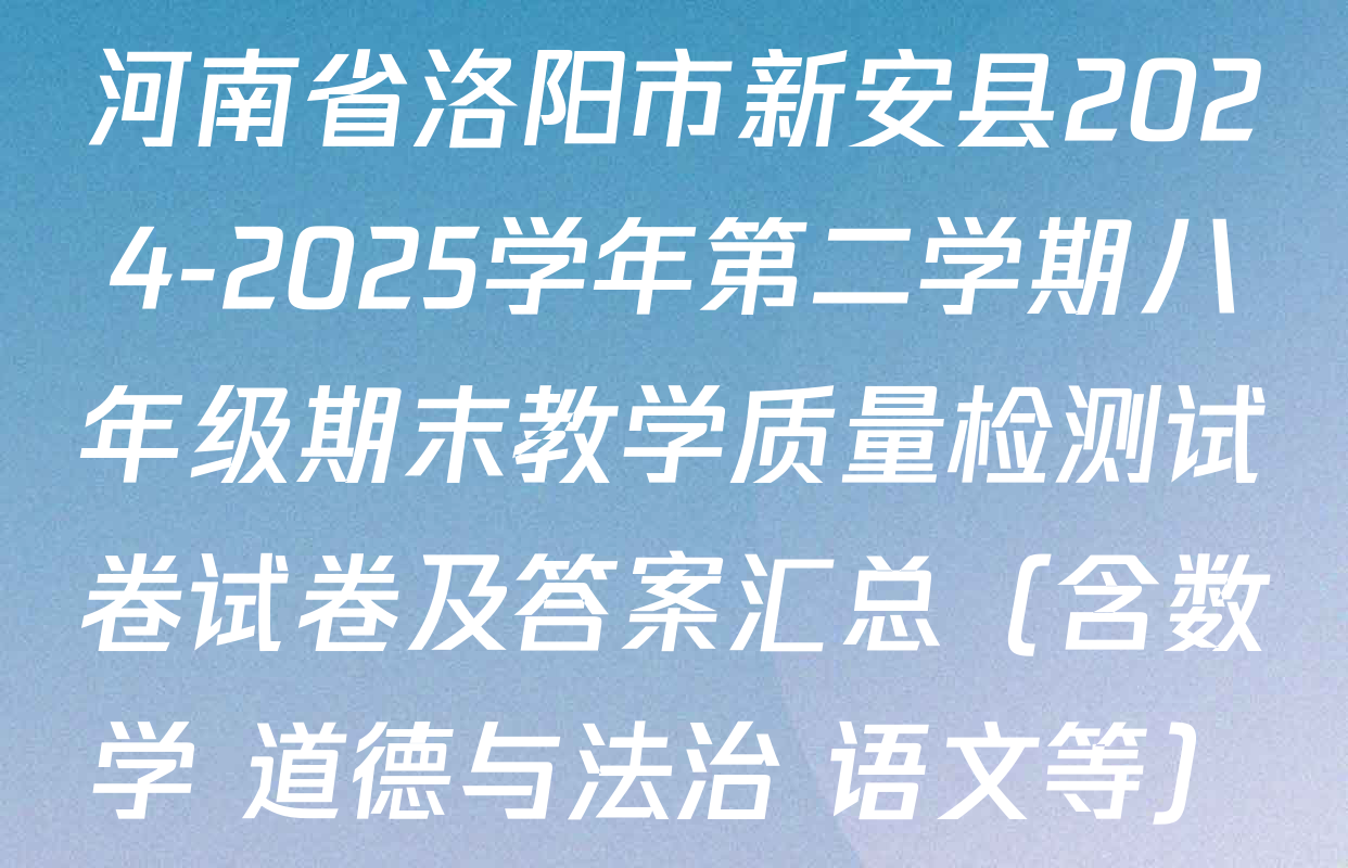 河南省洛阳市新安县2024-2025学年第二学期八年级期末教学质量检测试卷试卷及答案汇总（含数学 道德与法治 语文等）