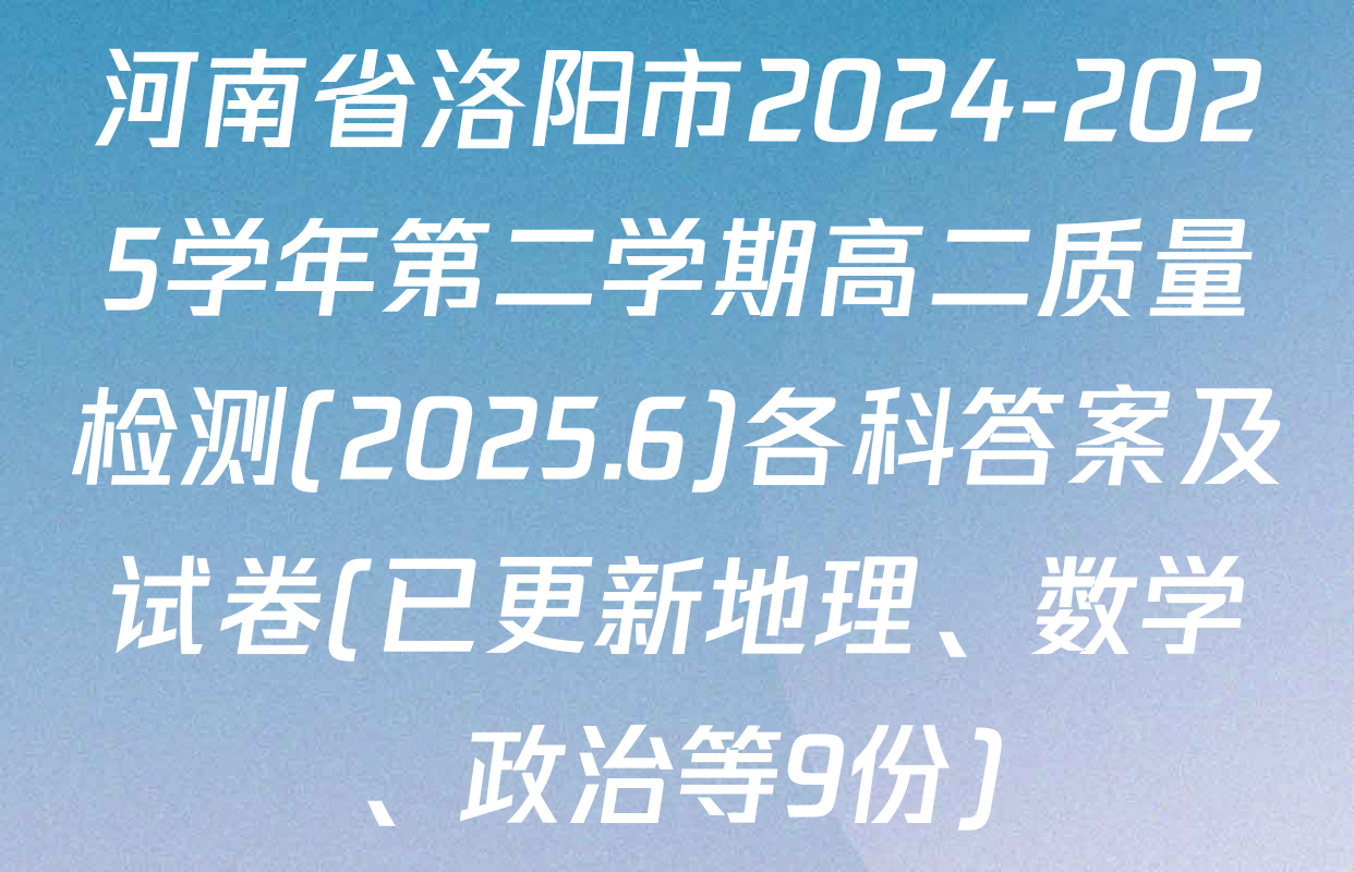 河南省洛阳市2024-2025学年第二学期高二质量检测(2025.6)各科答案及试卷(已更新地理、数学、政治等9份)