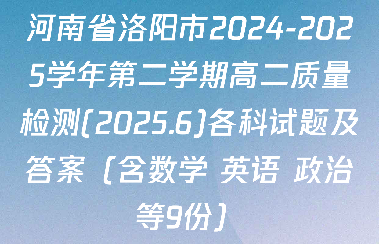 河南省洛阳市2024-2025学年第二学期高二质量检测(2025.6)各科试题及答案（含数学 英语 政治等9份）