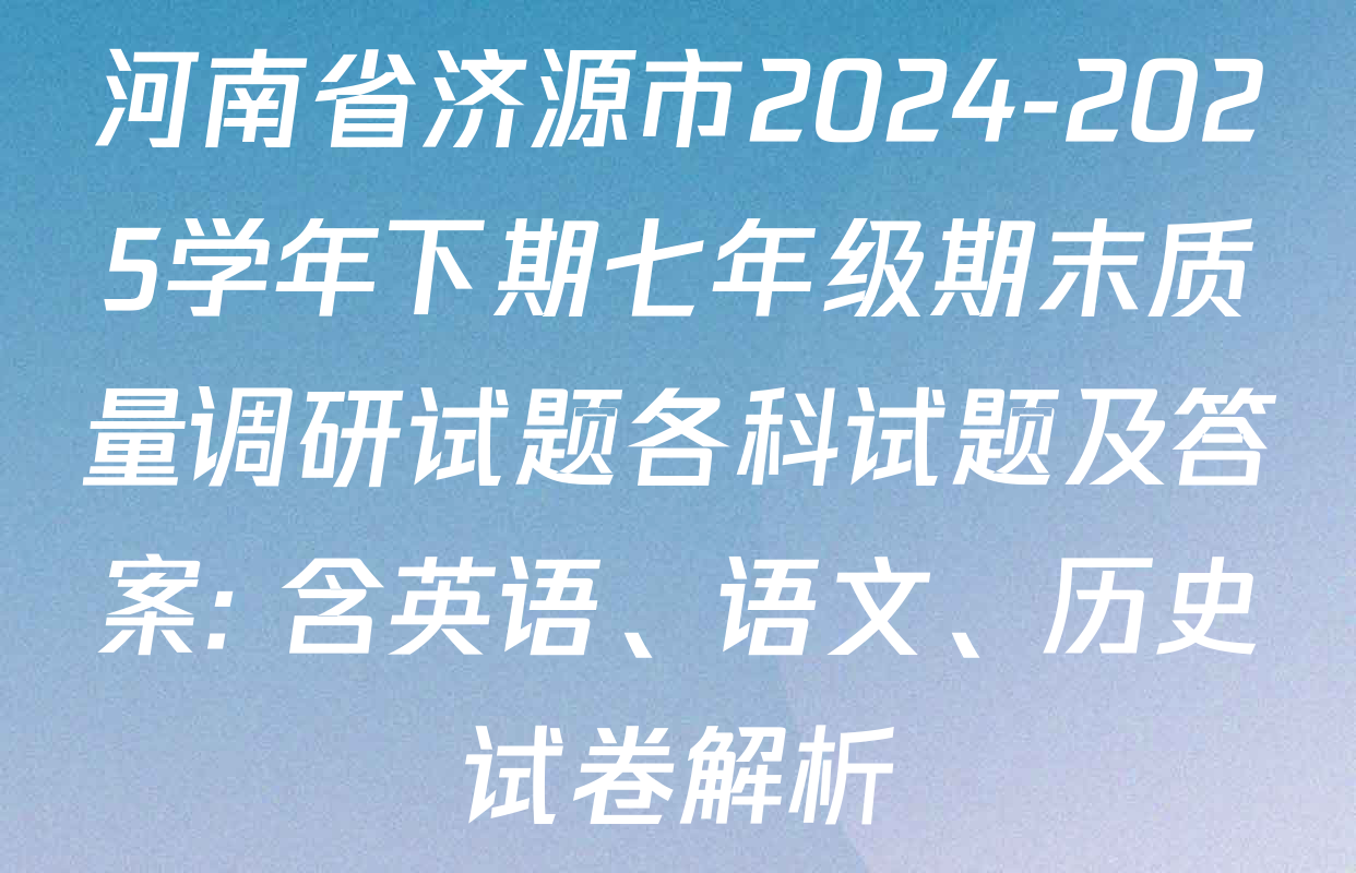河南省济源市2024-2025学年下期七年级期末质量调研试题各科试题及答案: 含英语、语文、历史试卷解析