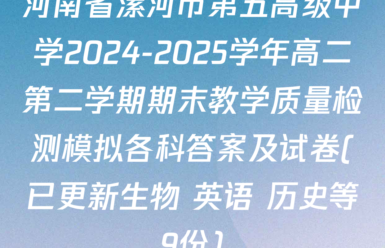 河南省漯河市第五高级中学2024-2025学年高二第二学期期末教学质量检测模拟各科答案及试卷(已更新生物 英语 历史等9份)