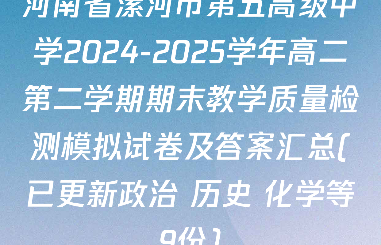河南省漯河市第五高级中学2024-2025学年高二第二学期期末教学质量检测模拟试卷及答案汇总(已更新政治 历史 化学等9份)