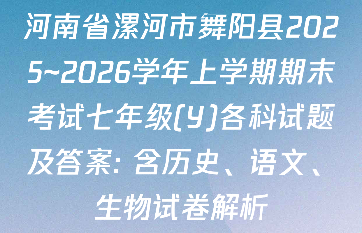 河南省漯河市舞阳县2025~2026学年上学期期末考试七年级(Y)各科试题及答案: 含历史、语文、生物试卷解析