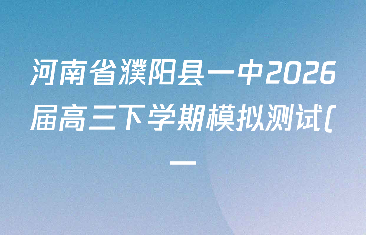 河南省濮阳县一中2026届高三下学期模拟测试(一)各科答案及试卷(含地理 数学 生物等) 河南省濮阳县一中2026届高三下学期模拟测试(一)各科答案及试卷(含地理 数学 生物等)