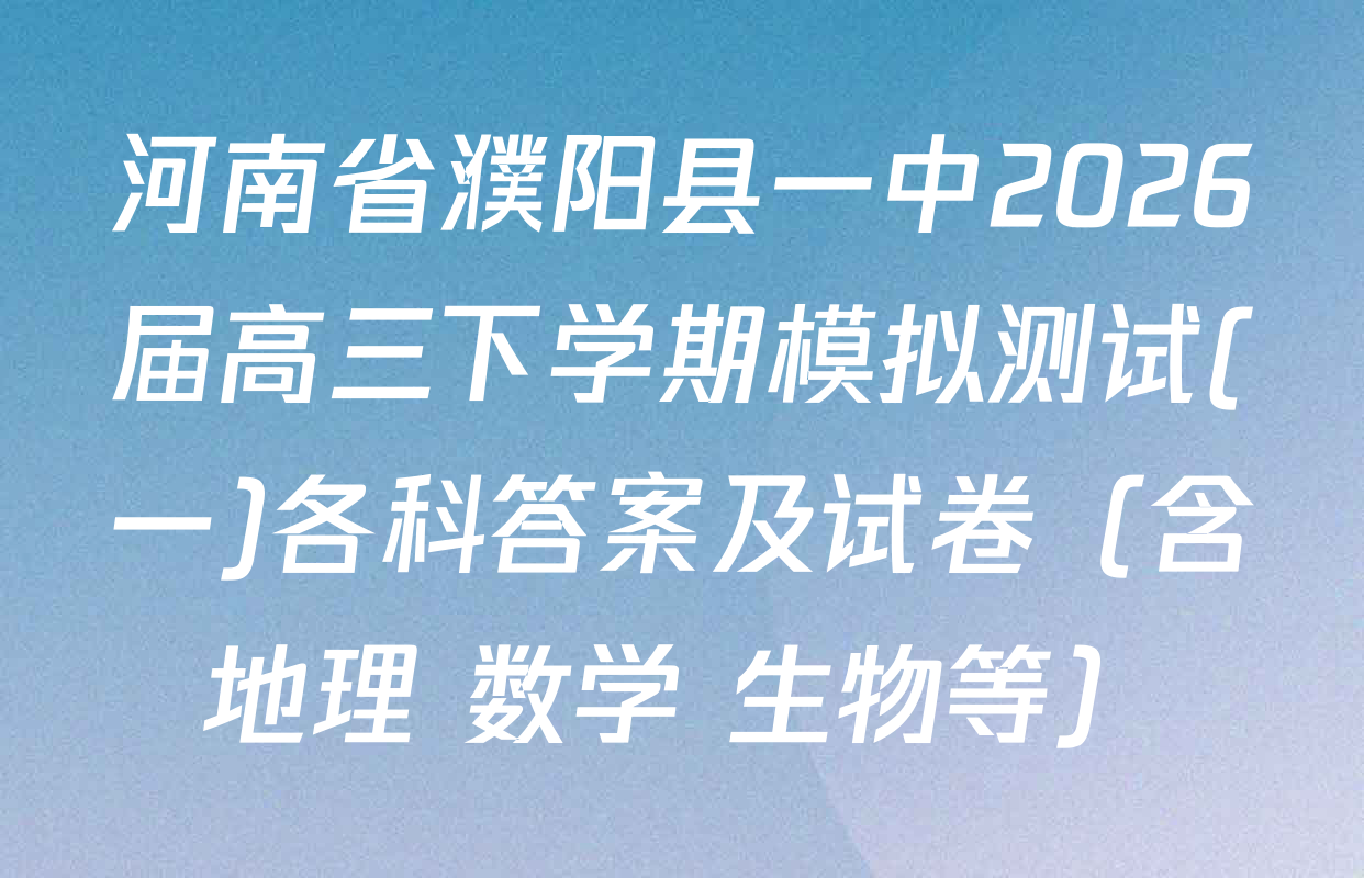 河南省濮阳县一中2026届高三下学期模拟测试(一)各科答案及试卷（含地理 数学 生物等）