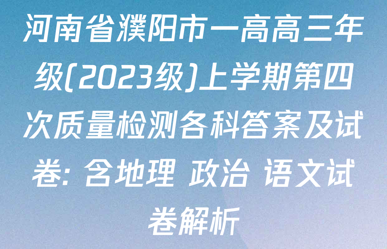 河南省濮阳市一高高三年级(2023级)上学期第四次质量检测各科答案及试卷: 含地理 政治 语文试卷解析