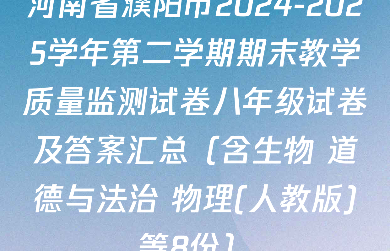 河南省濮阳市2024-2025学年第二学期期末教学质量监测试卷八年级试卷及答案汇总（含生物 道德与法治 物理(人教版)等8份）