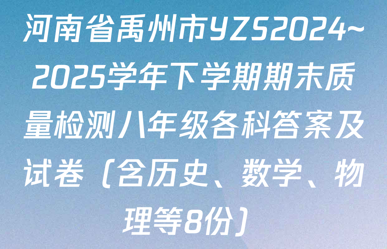 河南省禹州市YZS2024~2025学年下学期期末质量检测八年级各科答案及试卷（含历史、数学、物理等8份）