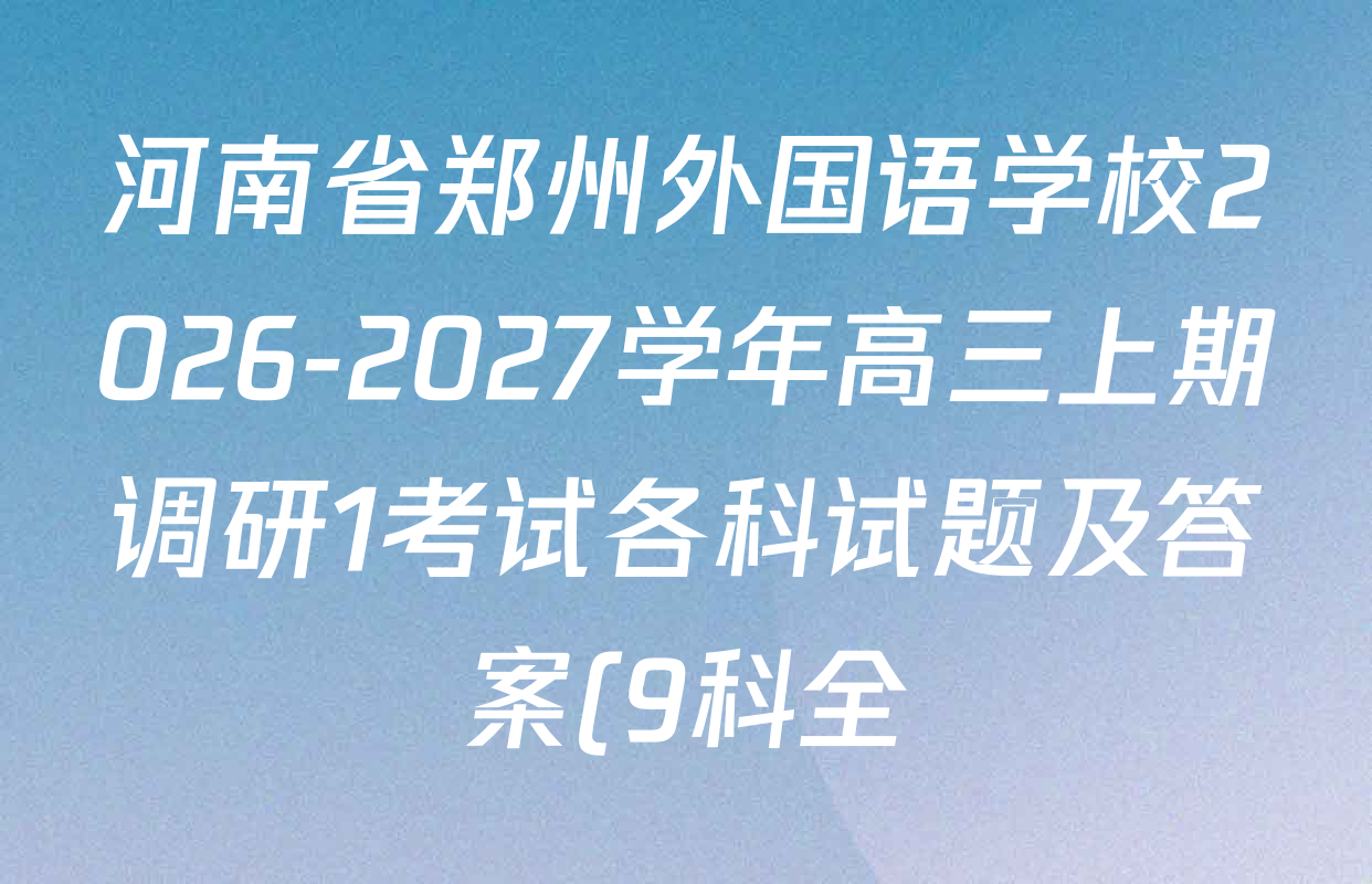 河南省郑州外国语学校2026-2027学年高三上期调研1考试各科试题及答案(9科全) 河南省郑州外国语学校2026-2027学年高三上期调研1考试各科试题及答案(9科全)