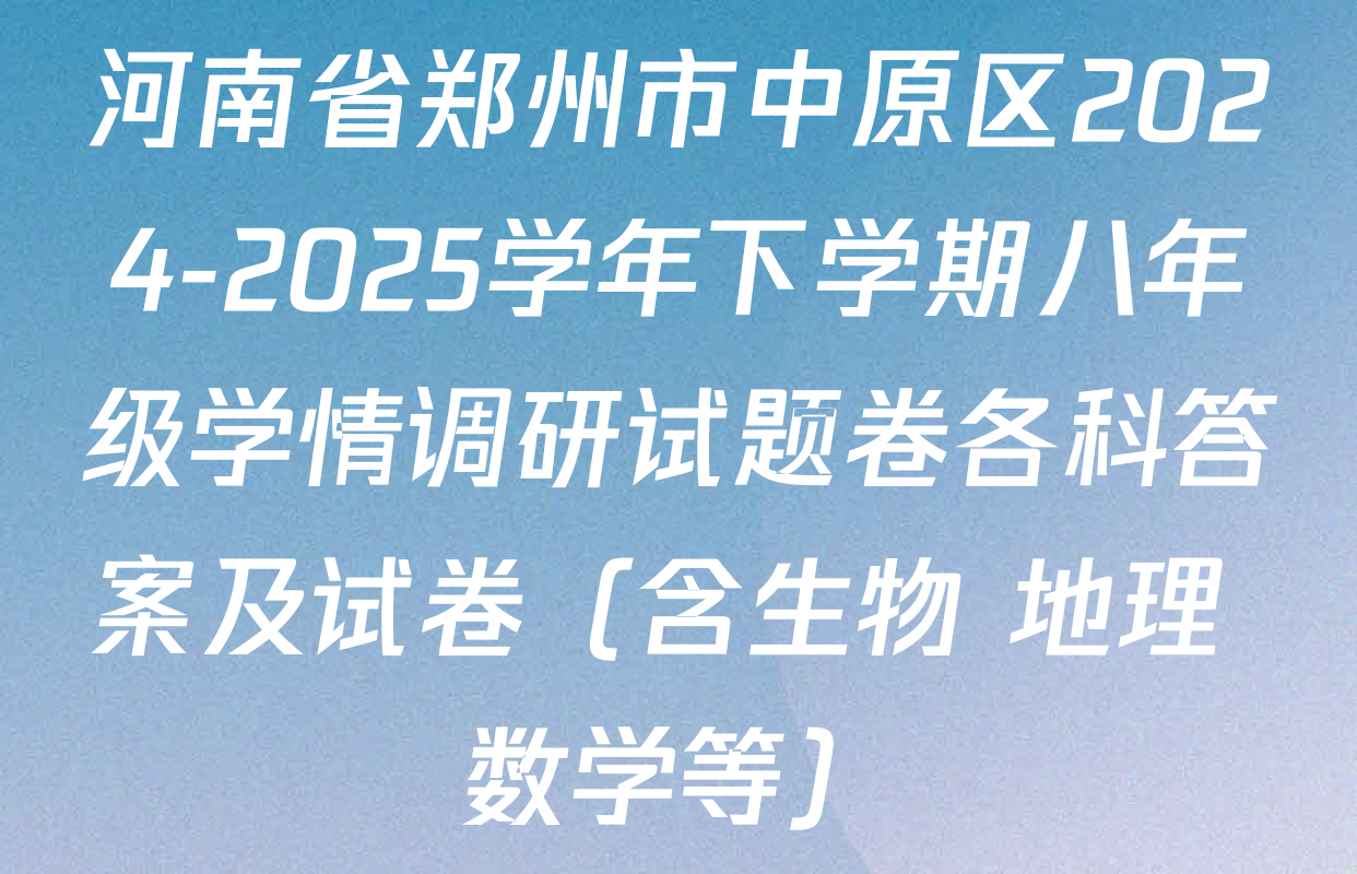 河南省郑州市中原区2024-2025学年下学期八年级学情调研试题卷各科答案及试卷（含生物 地理 数学等）