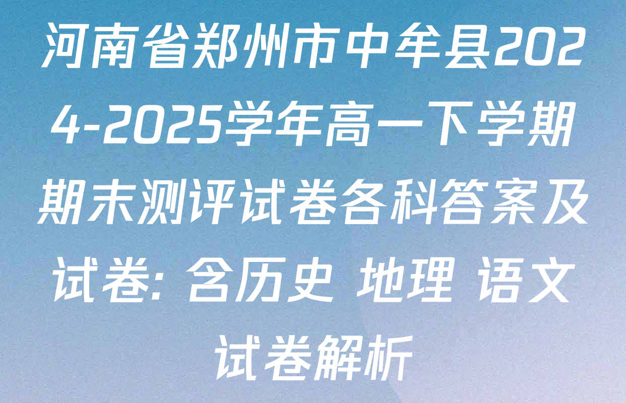 河南省郑州市中牟县2024-2025学年高一下学期期末测评试卷各科答案及试卷: 含历史 地理 语文试卷解析