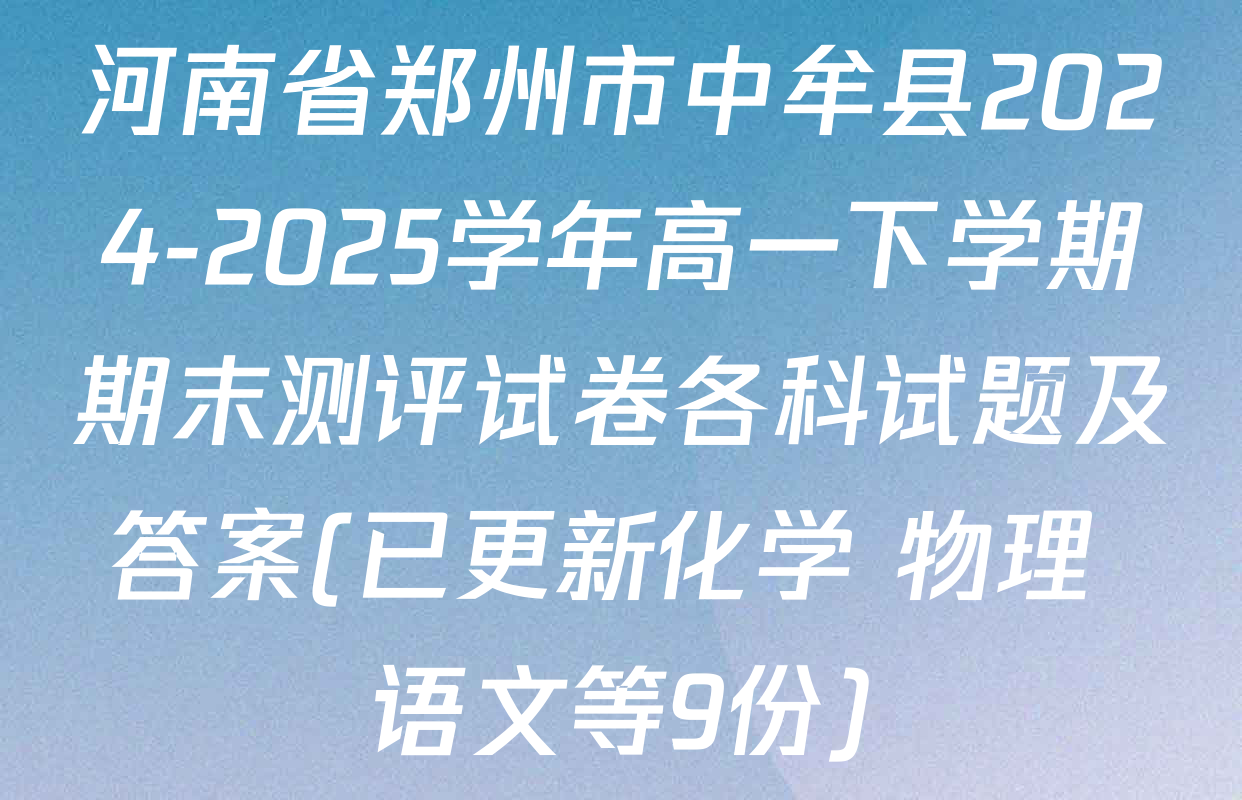河南省郑州市中牟县2024-2025学年高一下学期期末测评试卷各科试题及答案(已更新化学 物理 语文等9份)