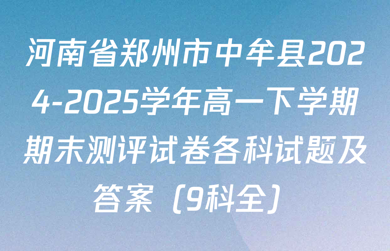 河南省郑州市中牟县2024-2025学年高一下学期期末测评试卷各科试题及答案（9科全）