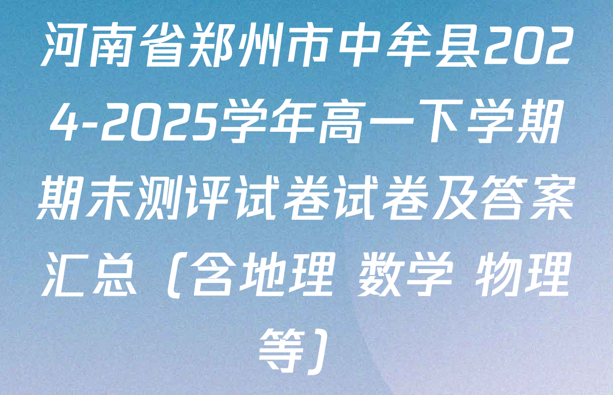 河南省郑州市中牟县2024-2025学年高一下学期期末测评试卷试卷及答案汇总（含地理 数学 物理等）