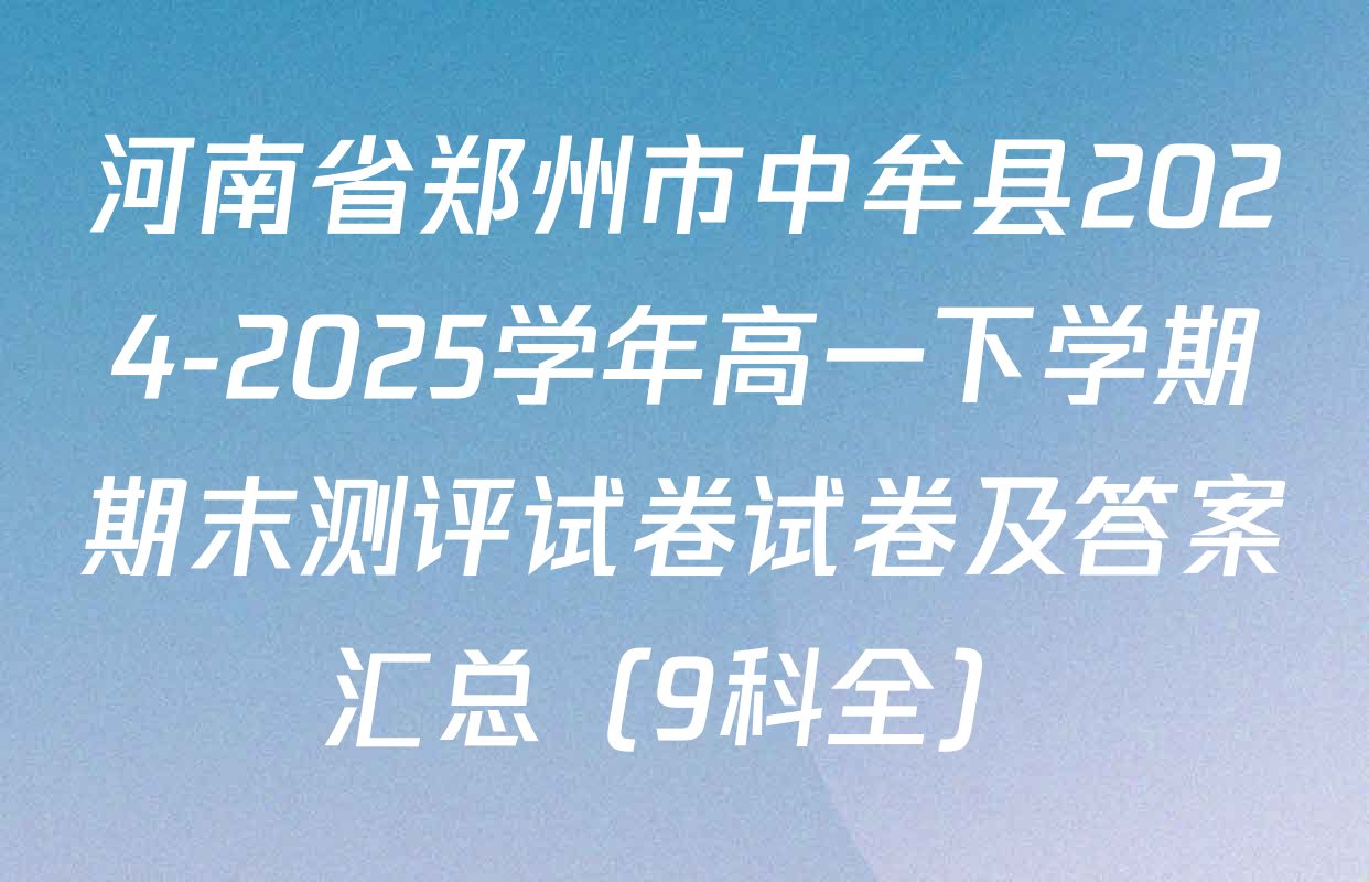 河南省郑州市中牟县2024-2025学年高一下学期期末测评试卷试卷及答案汇总（9科全）