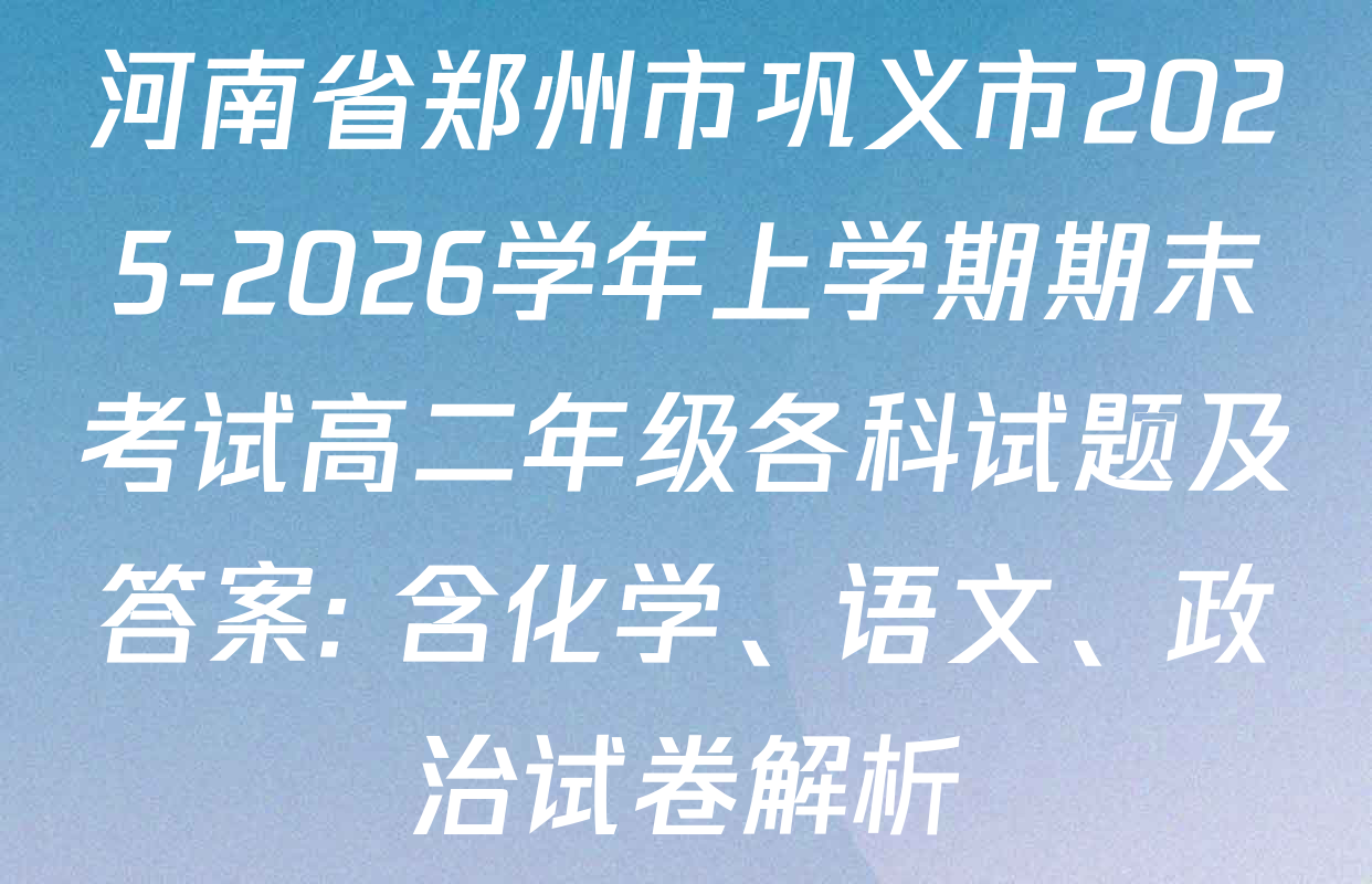 河南省郑州市巩义市2025-2026学年上学期期末考试高二年级各科试题及答案: 含化学、语文、政治试卷解析