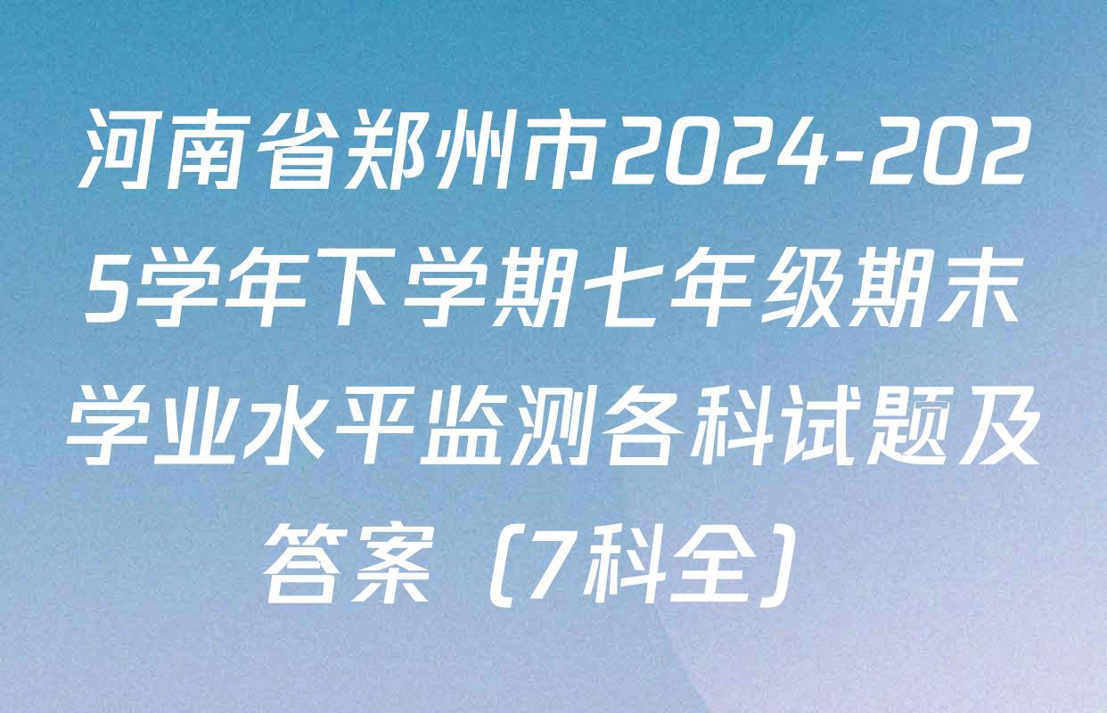 河南省郑州市2024-2025学年下学期七年级期末学业水平监测各科试题及答案（7科全）