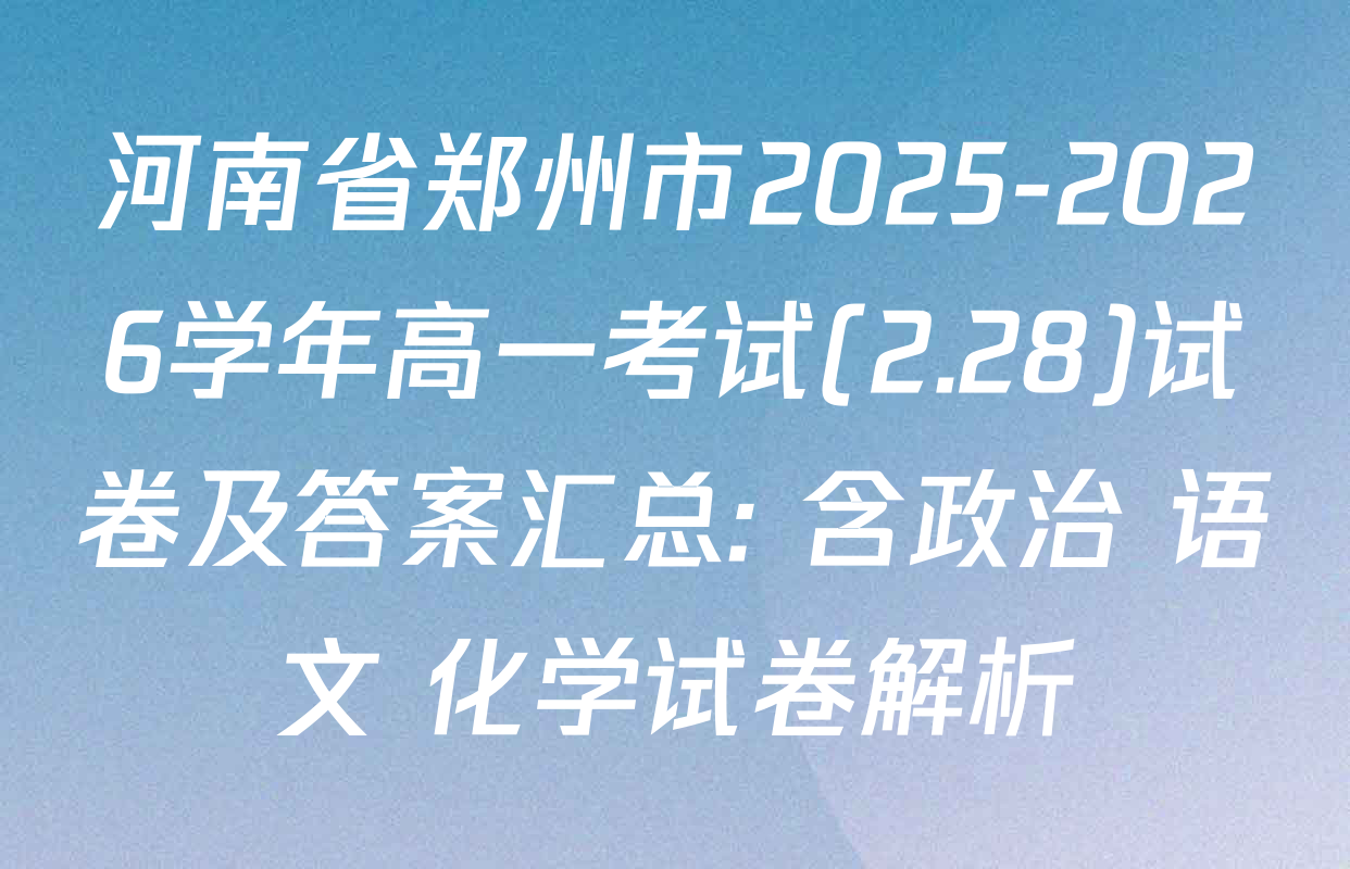 河南省郑州市2025-2026学年高一考试(2.28)试卷及答案汇总: 含政治 语文 化学试卷解析