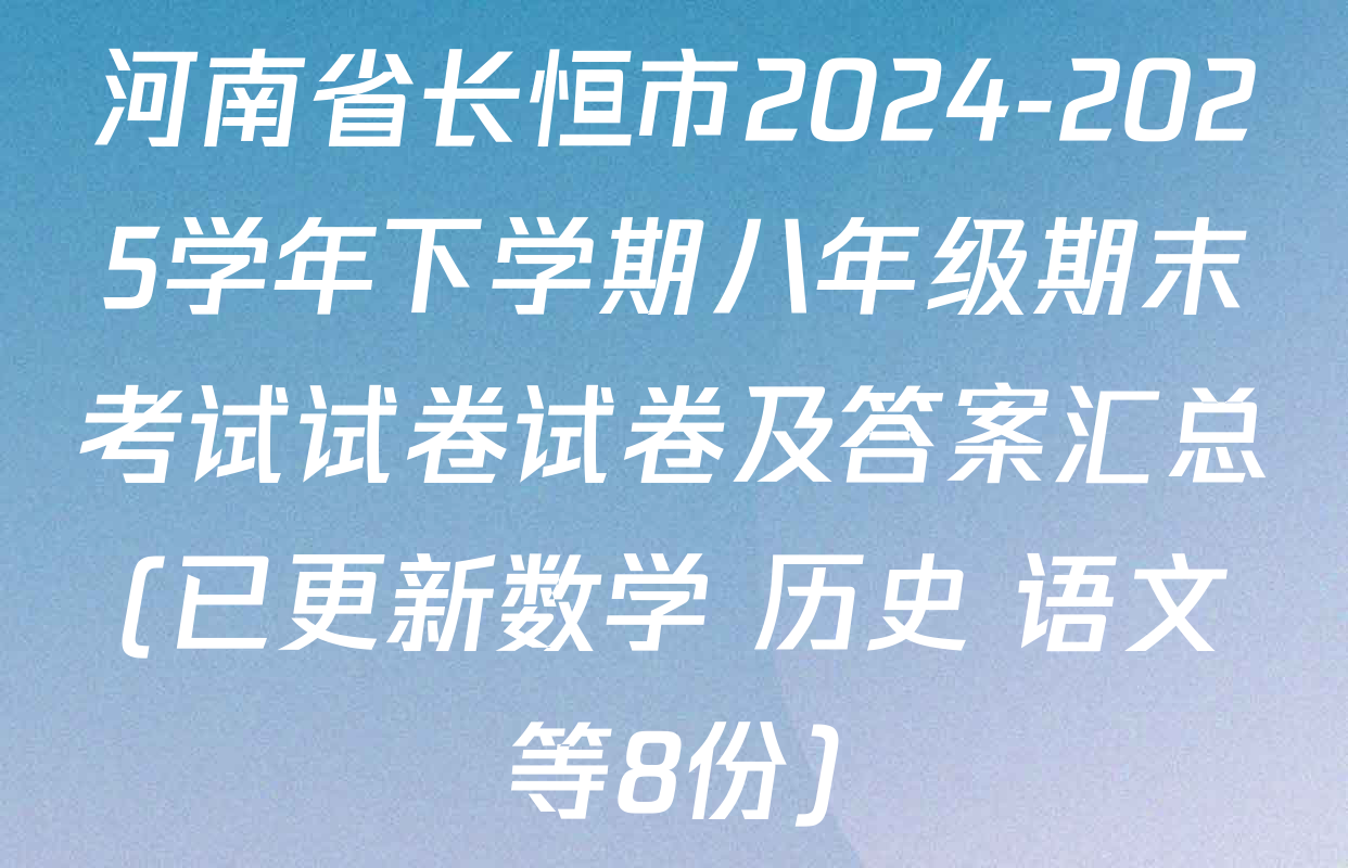 河南省长恒市2024-2025学年下学期八年级期末考试试卷试卷及答案汇总(已更新数学 历史 语文等8份)