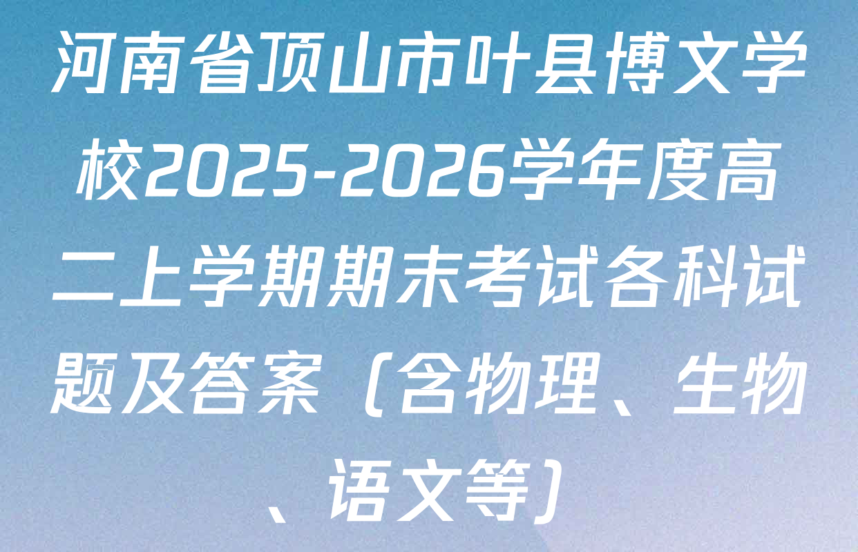 河南省顶山市叶县博文学校2025-2026学年度高二上学期期末考试各科试题及答案（含物理、生物、语文等）