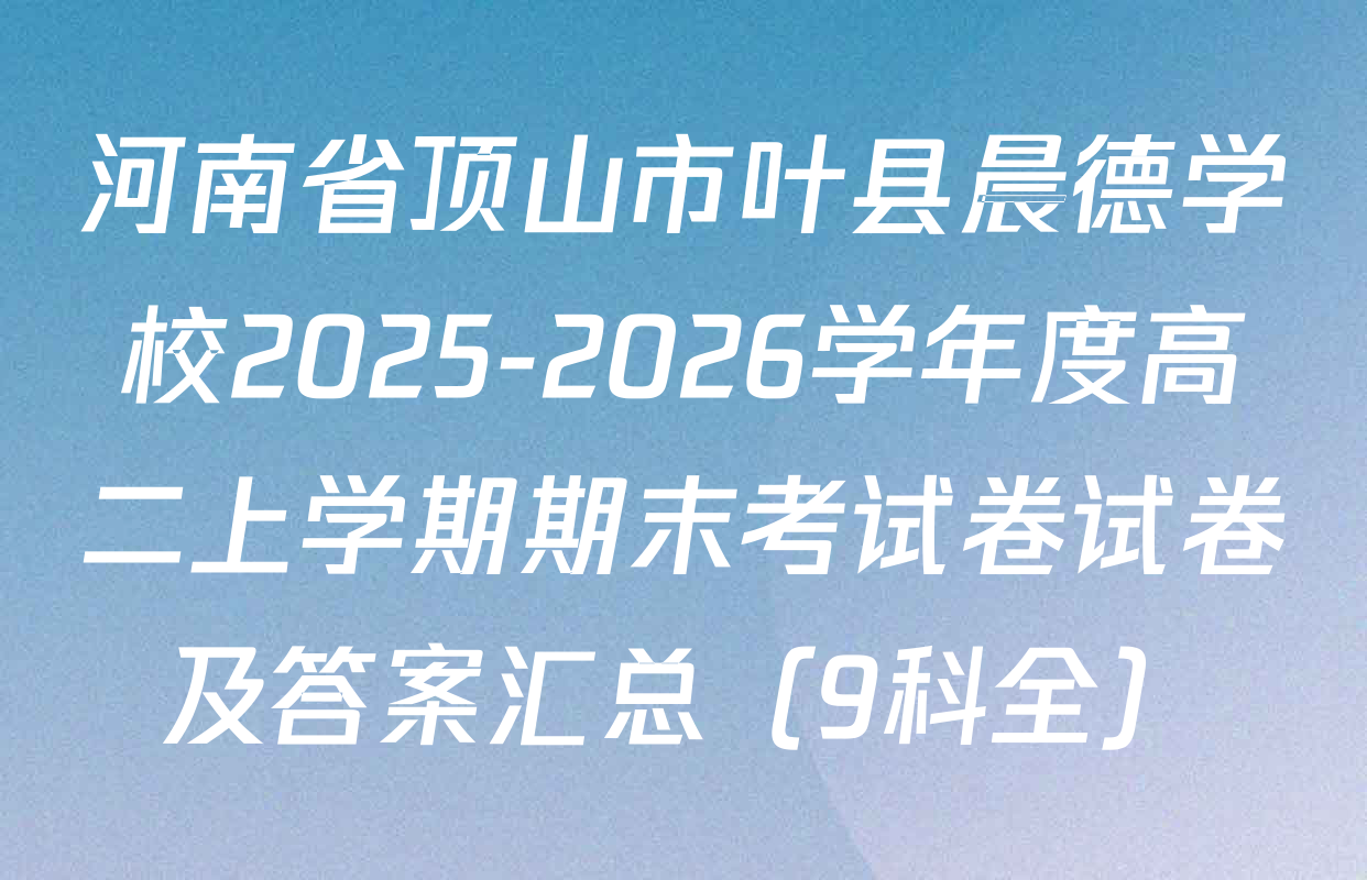 河南省顶山市叶县晨德学校2025-2026学年度高二上学期期末考试卷试卷及答案汇总（9科全）