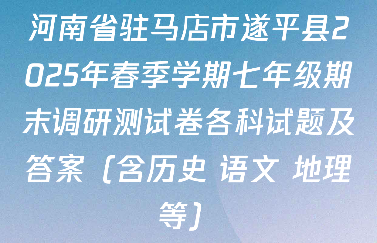 河南省驻马店市遂平县2025年春季学期七年级期末调研测试卷各科试题及答案（含历史 语文 地理等）