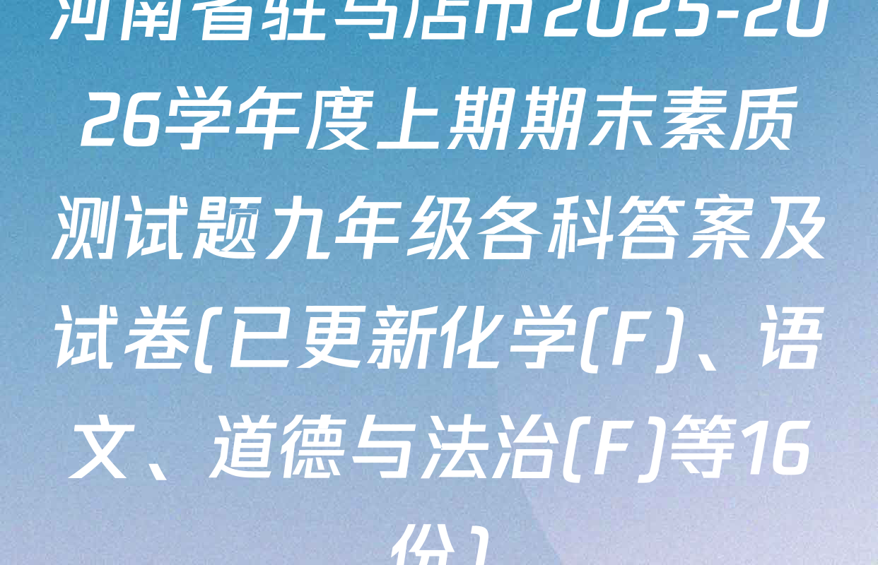 河南省驻马店市2025-2026学年度上期期末素质测试题九年级各科答案及试卷(已更新化学(F)、语文、道德与法治(F)等16份)