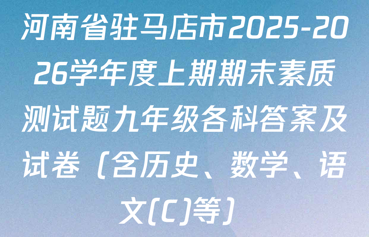 河南省驻马店市2025-2026学年度上期期末素质测试题九年级各科答案及试卷（含历史、数学、语文(C)等）