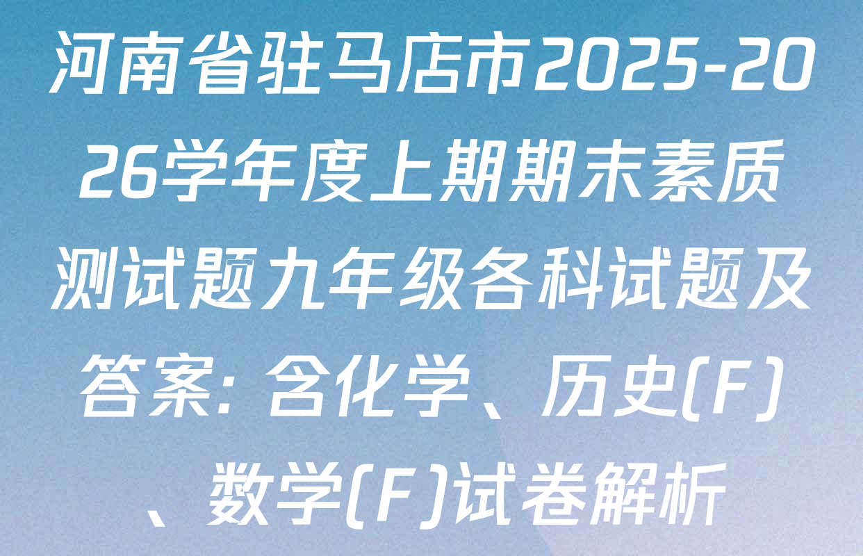 河南省驻马店市2025-2026学年度上期期末素质测试题九年级各科试题及答案: 含化学、历史(F)、数学(F)试卷解析