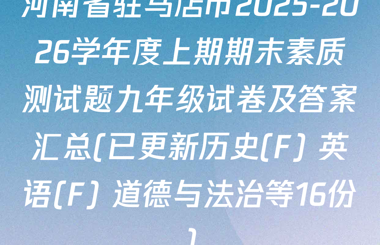 河南省驻马店市2025-2026学年度上期期末素质测试题九年级试卷及答案汇总(已更新历史(F) 英语(F) 道德与法治等16份)