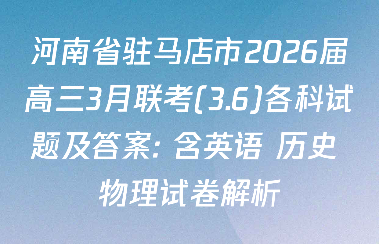 河南省驻马店市2026届高三3月联考(3.6)各科试题及答案: 含英语 历史 物理试卷解析