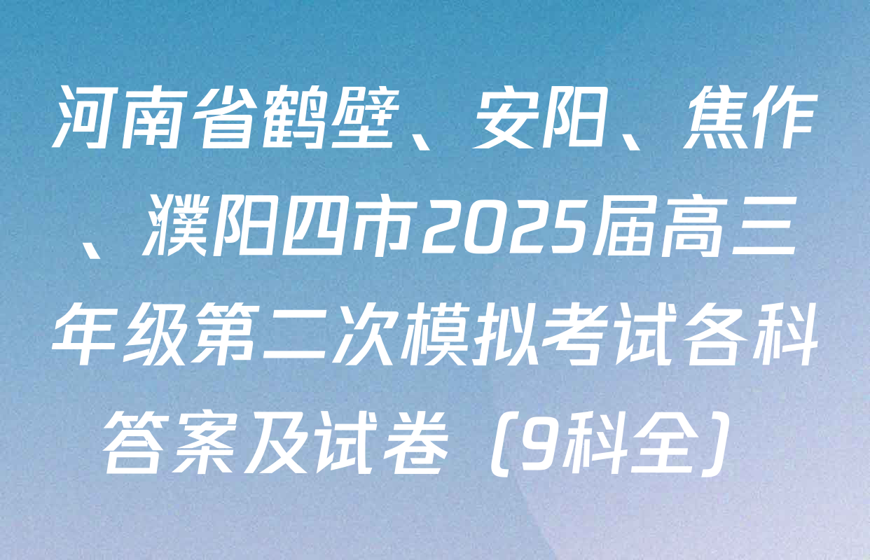 河南省鹤壁、安阳、焦作、濮阳四市2025届高三年级第二次模拟考试各科答案及试卷（9科全）