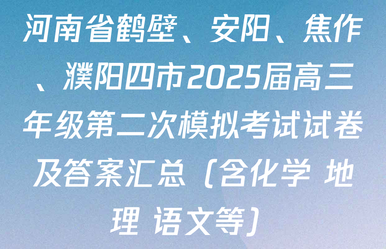 河南省鹤壁、安阳、焦作、濮阳四市2025届高三年级第二次模拟考试试卷及答案汇总（含化学 地理 语文等）