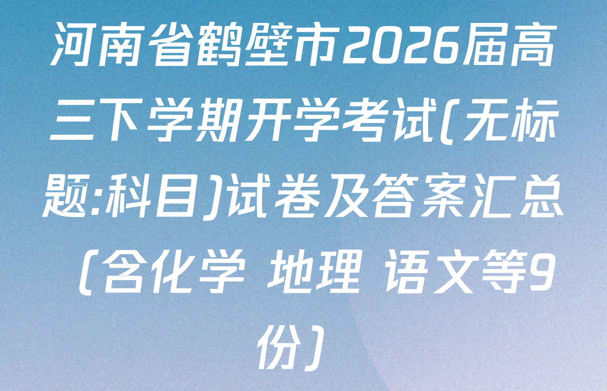 河南省鹤壁市2026届高三下学期开学考试(无标题:科目)试卷及答案汇总（含化学 地理 语文等9份）