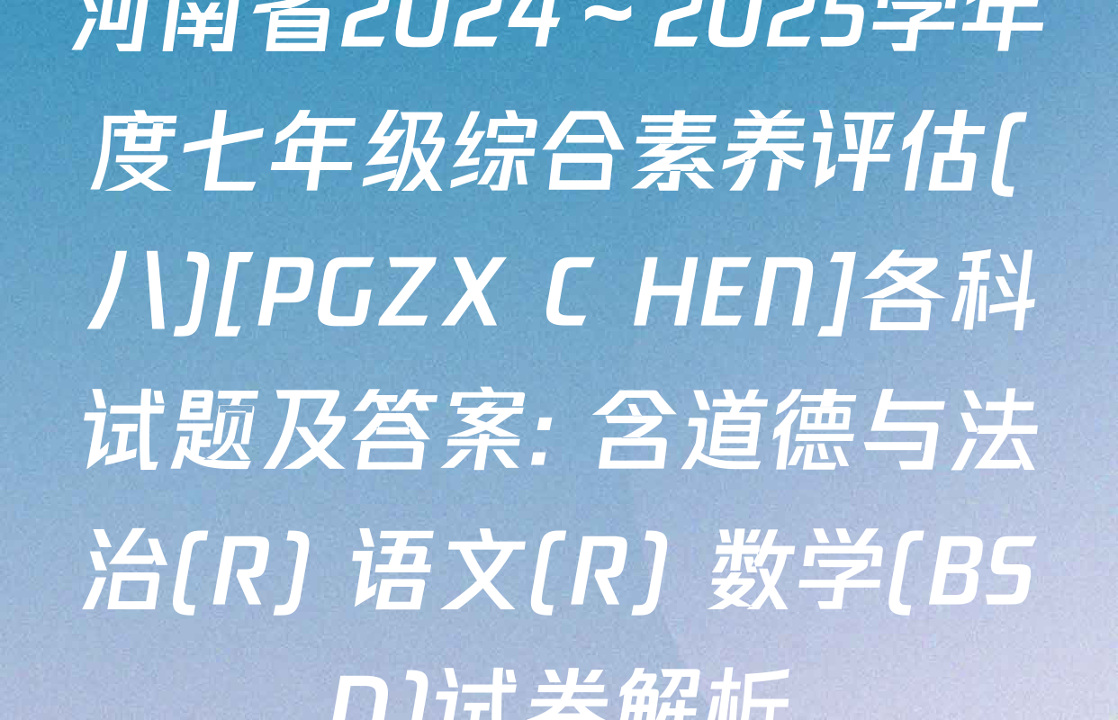 河南省2024～2025学年度七年级综合素养评估(八)[PGZX C HEN]各科试题及答案: 含道德与法治(R) 语文(R) 数学(BSD)试卷解析