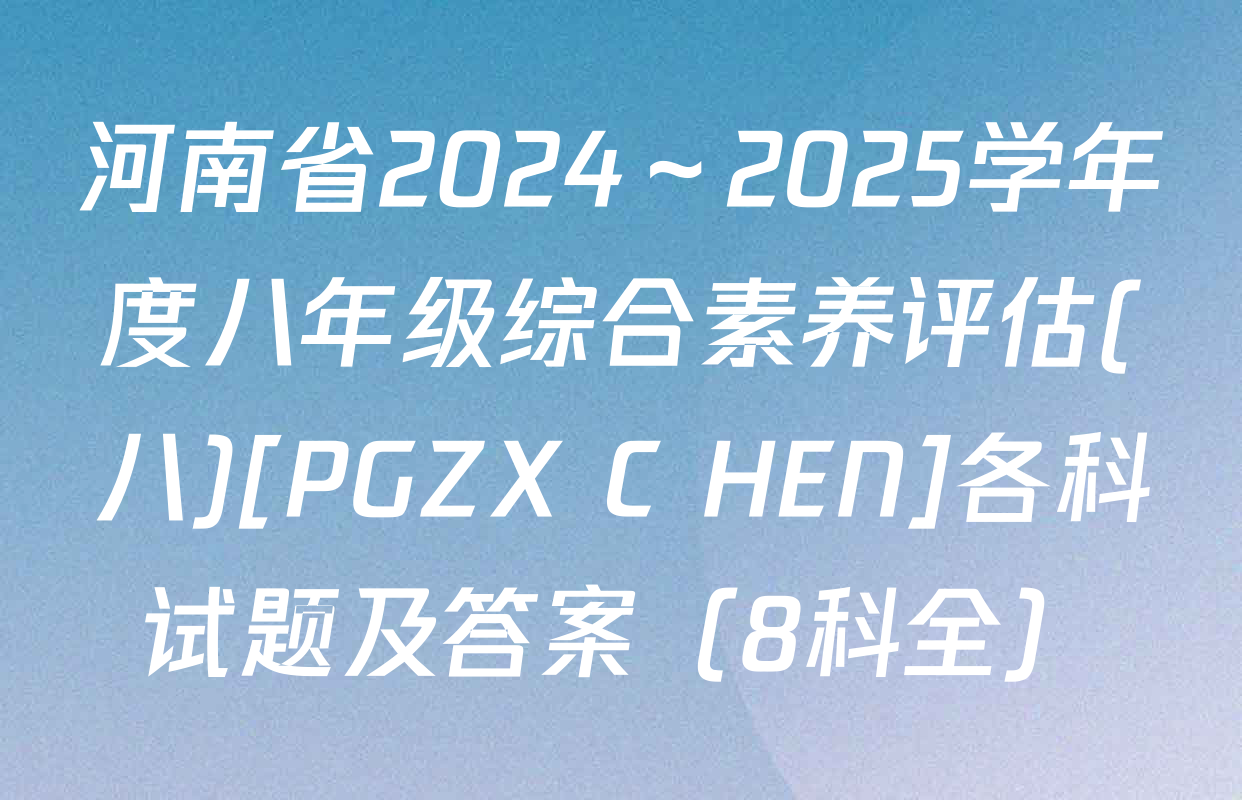 河南省2024～2025学年度八年级综合素养评估(八)[PGZX C HEN]各科试题及答案（8科全）