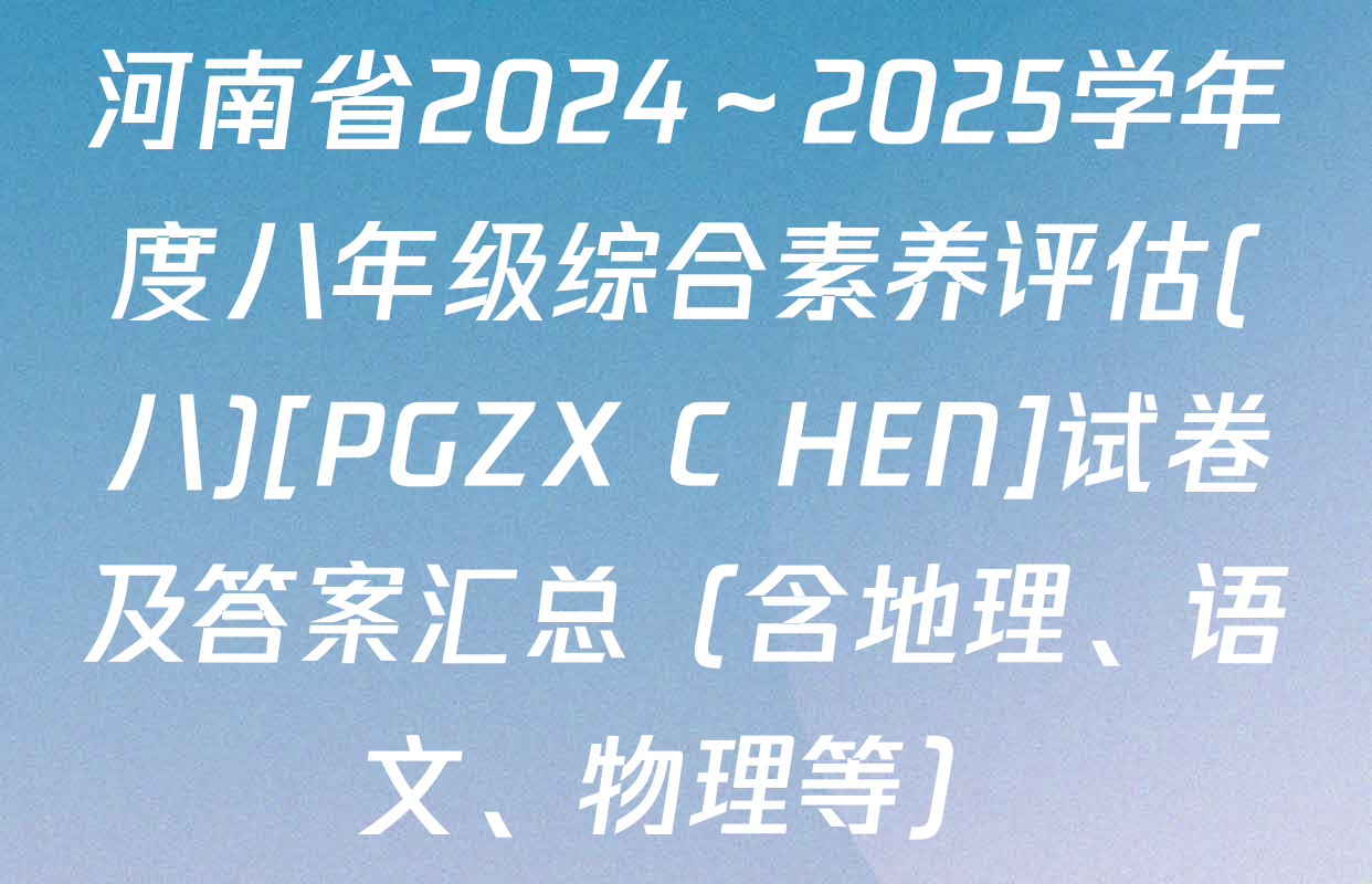 河南省2024～2025学年度八年级综合素养评估(八)[PGZX C HEN]试卷及答案汇总（含地理、语文、物理等）