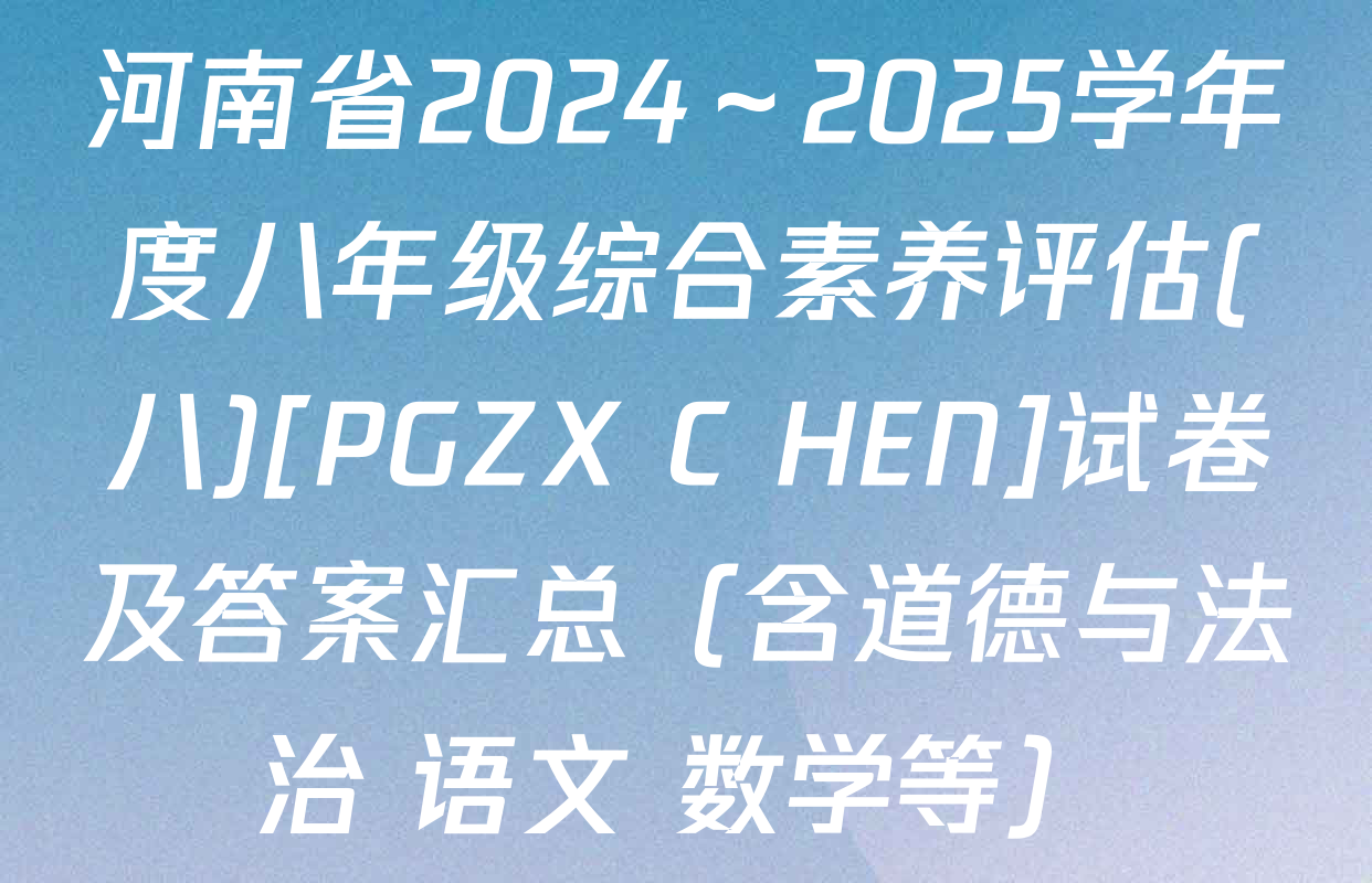 河南省2024～2025学年度八年级综合素养评估(八)[PGZX C HEN]试卷及答案汇总（含道德与法治 语文 数学等）