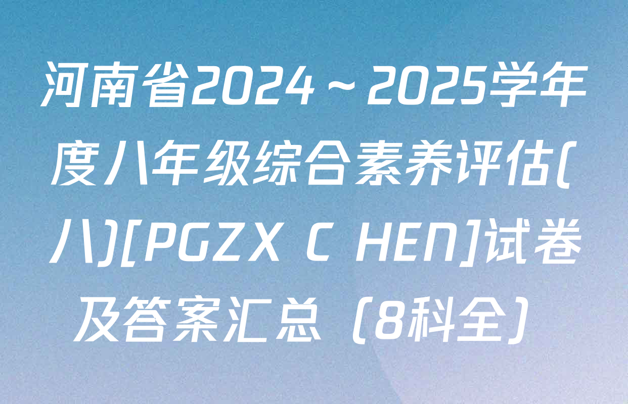 河南省2024～2025学年度八年级综合素养评估(八)[PGZX C HEN]试卷及答案汇总（8科全）