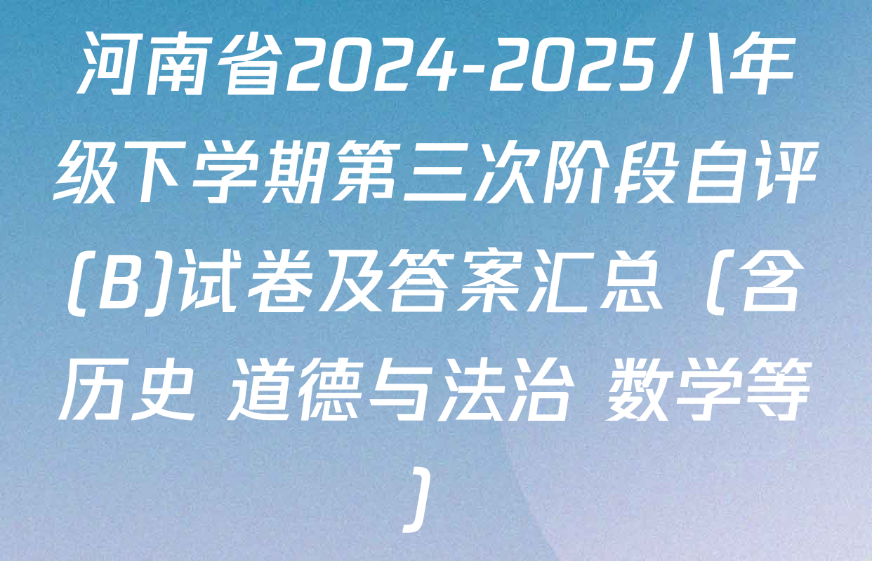 河南省2024-2025八年级下学期第三次阶段自评(B)试卷及答案汇总（含历史 道德与法治 数学等）