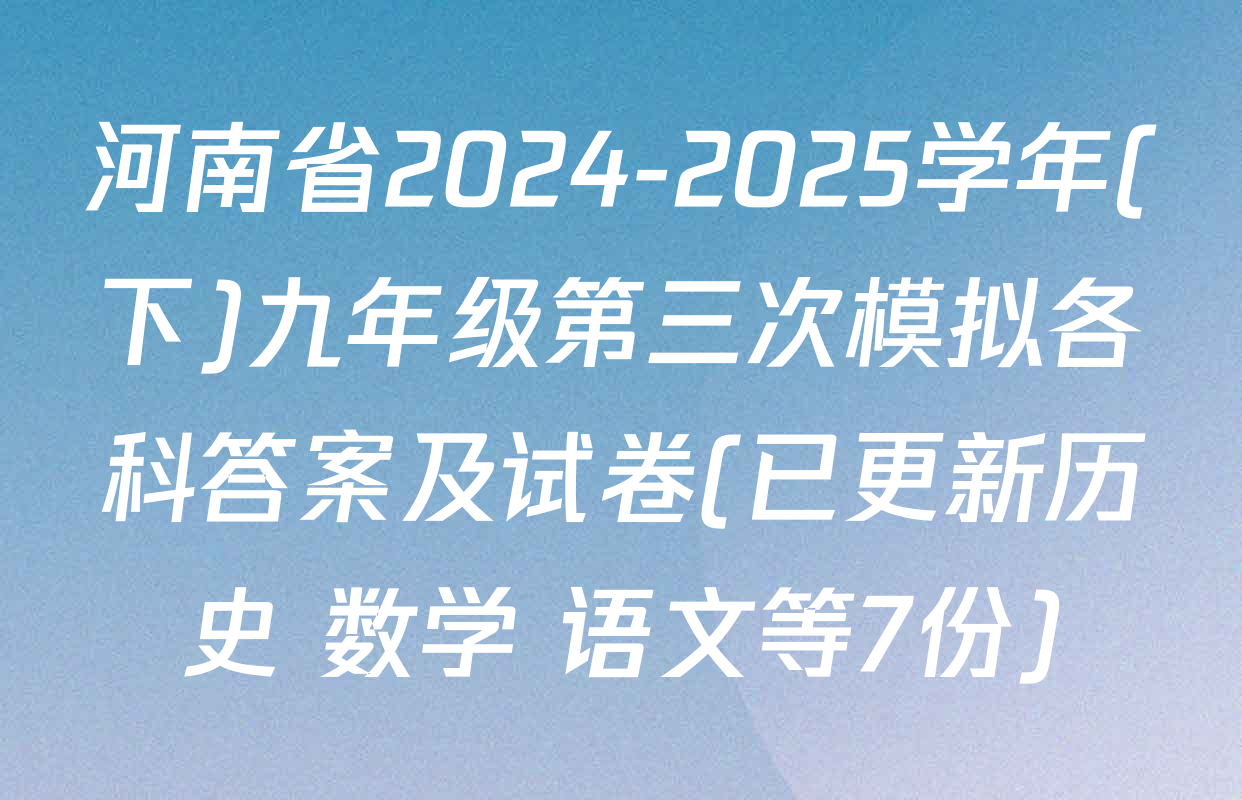 河南省2024-2025学年(下)九年级第三次模拟各科答案及试卷(已更新历史 数学 语文等7份)
