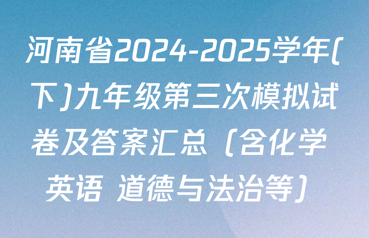 河南省2024-2025学年(下)九年级第三次模拟试卷及答案汇总（含化学 英语 道德与法治等）