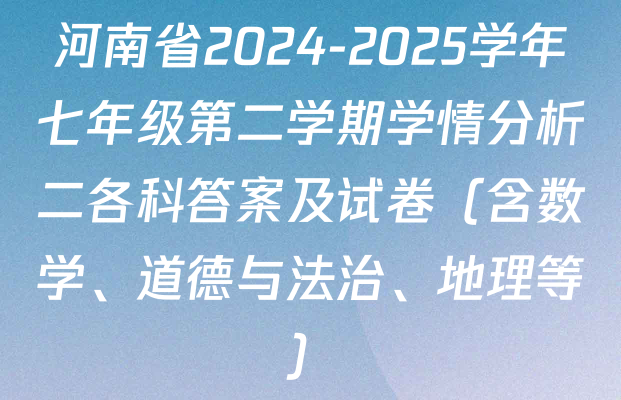 河南省2024-2025学年七年级第二学期学情分析二各科答案及试卷（含数学、道德与法治、地理等）